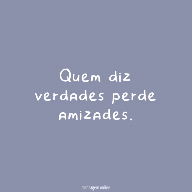 Quem diz verdades perde amizades