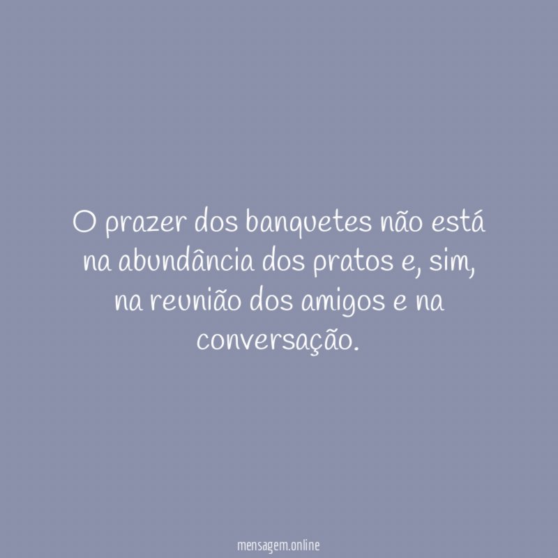 O prazer dos banquetes não está na abundância