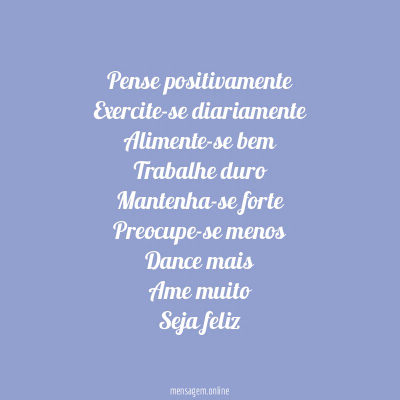 Pense positivamente Exercite-se diariamente Alimente-se bem Trabalhe duro Mantenha-se forte Preocupe