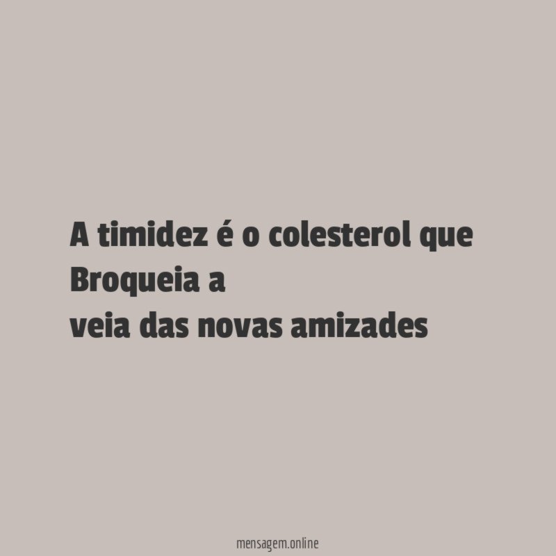 A timidez é o colesterol que Broqueia a veia das novas amizades