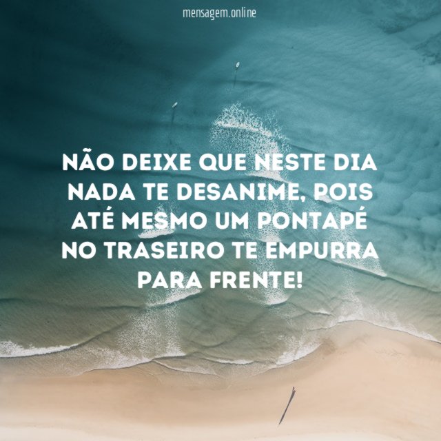 Não deixe que neste dia nada te desanime