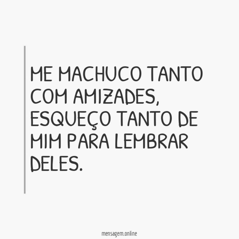 Me machuco tanto com amizades
