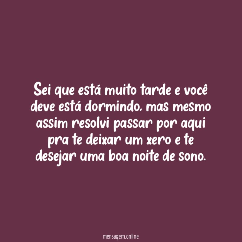 Sei que está muito tarde e você deve está dormindo