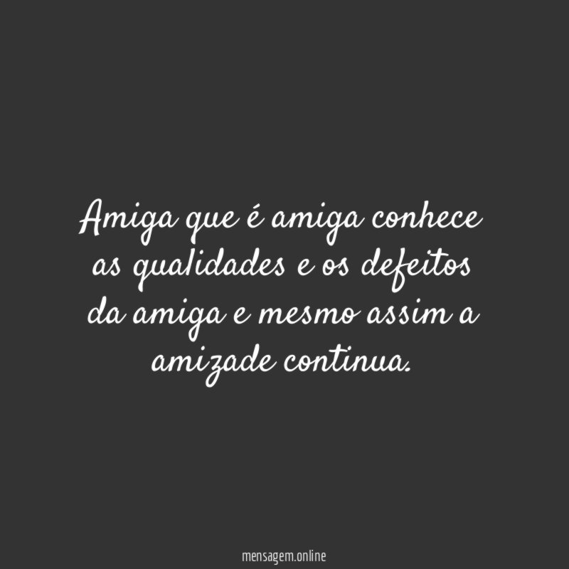 Amiga que é amiga conhece as qualidades e