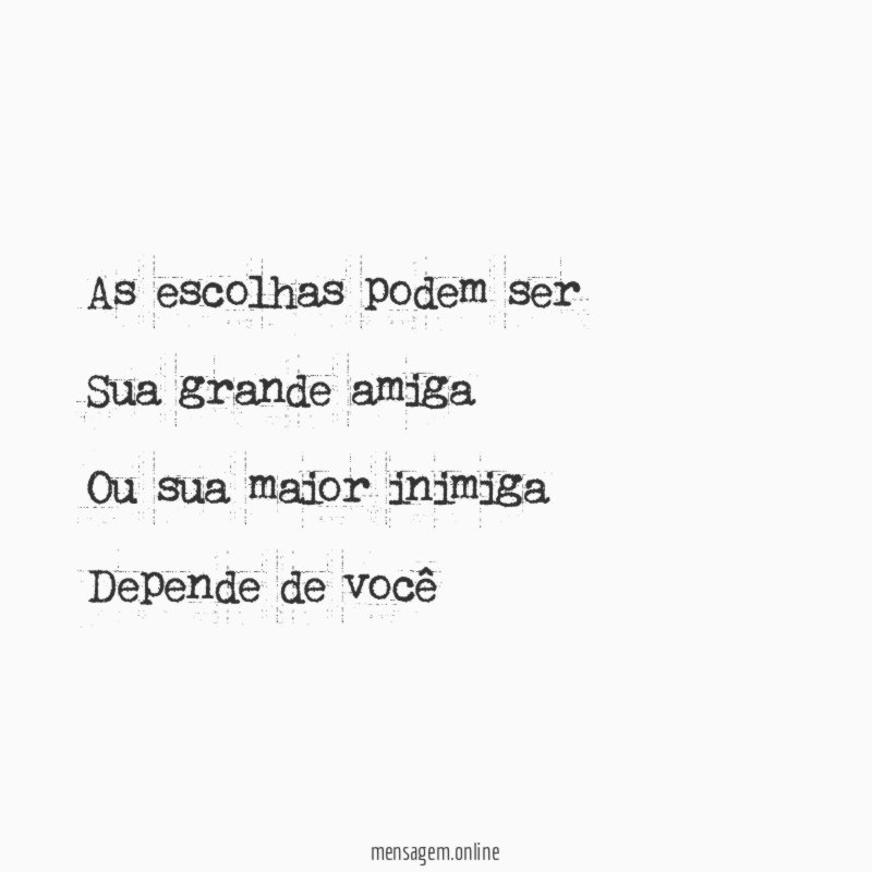 As escolhas podem ser Sua grande amiga Ou sua maior