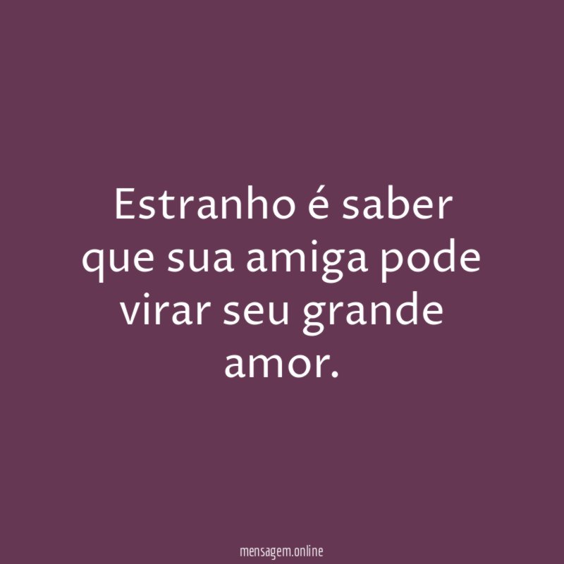 Estranho é saber que sua amiga pode virar seu grande amor