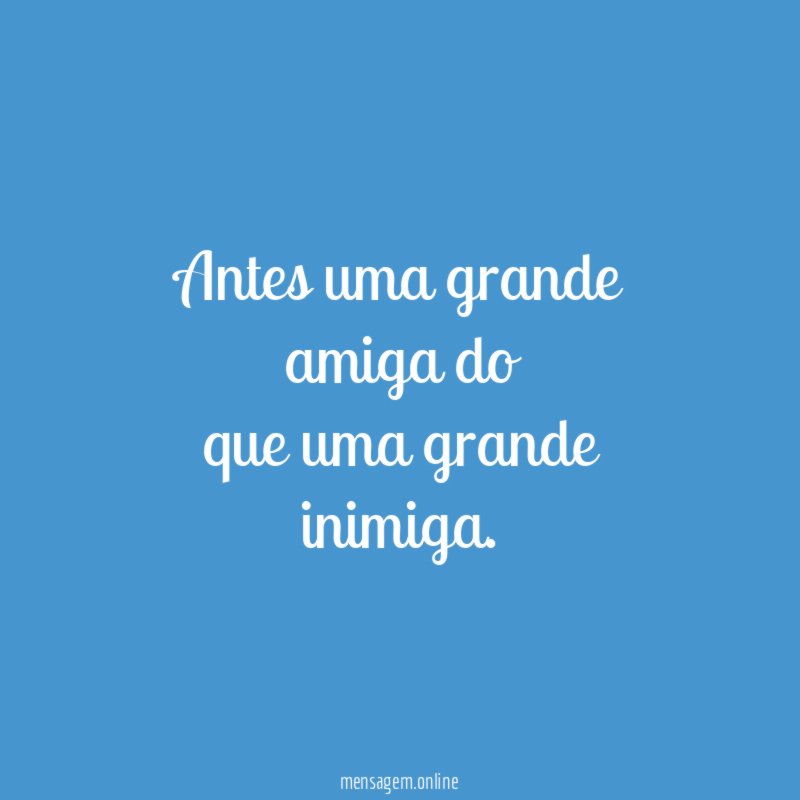 Antes uma grande amiga do que uma grande inimiga
