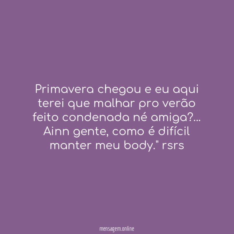 "Primavera chegou e eu aqui terei que malhar pro verão feito condenada né amiga?… Ainn gente, como é difícil manter meu body." rsrs