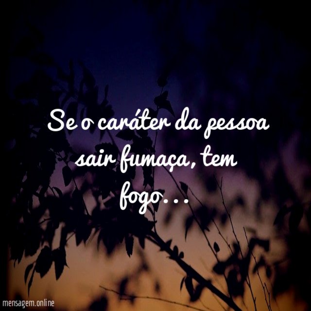 Se o caráter da pessoa sair fumaça