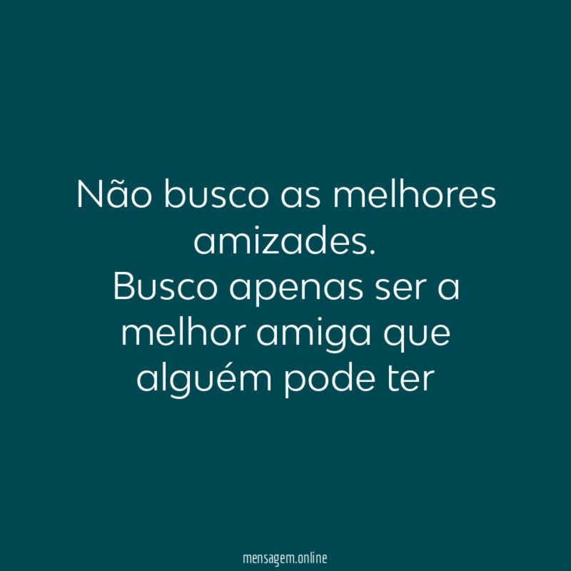 Não busco as melhores amizades