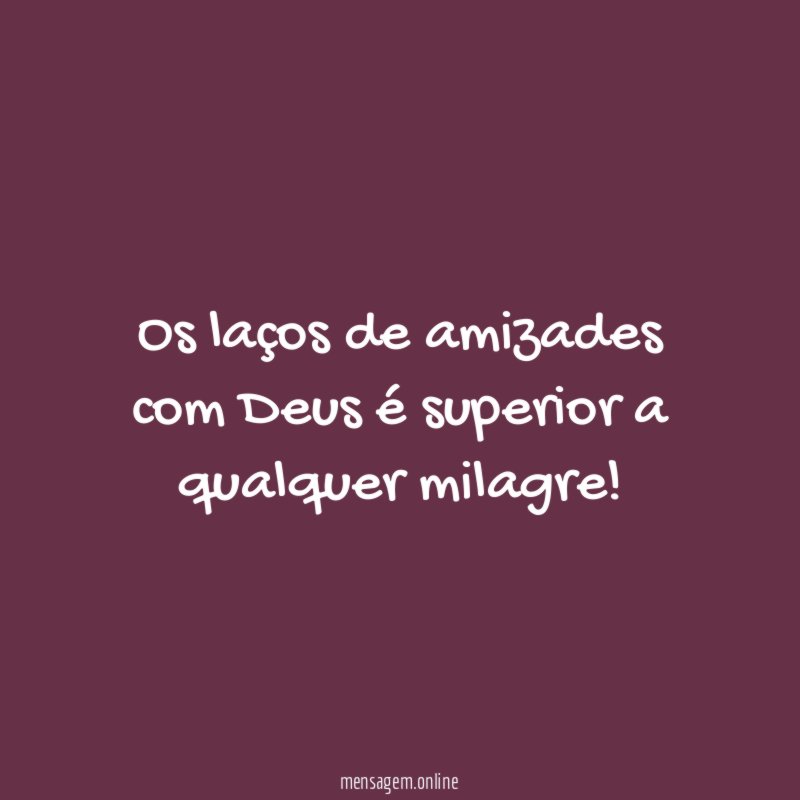 Os laços de amizades com Deus é superior a qualquer milagre