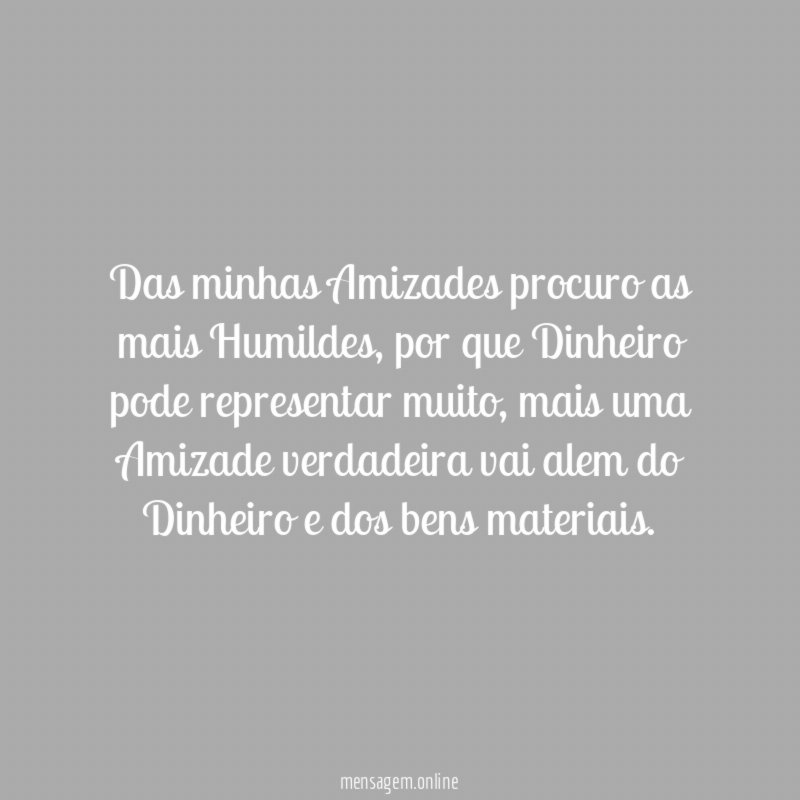 Das minhas Amizades procuro as mais Humildes