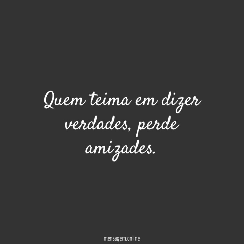 Quem teima em dizer verdades