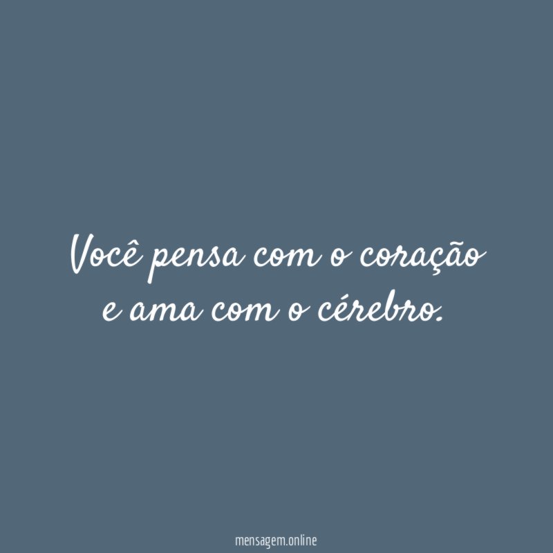 Você pensa com o coração e ama com o cérebro