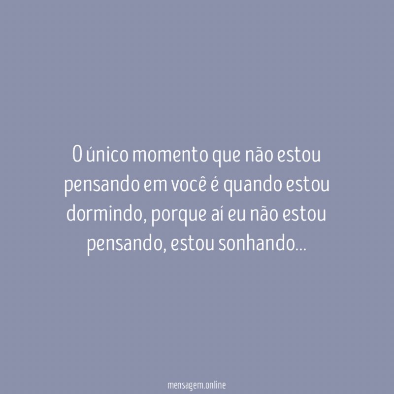 O único momento que não estou pensando em