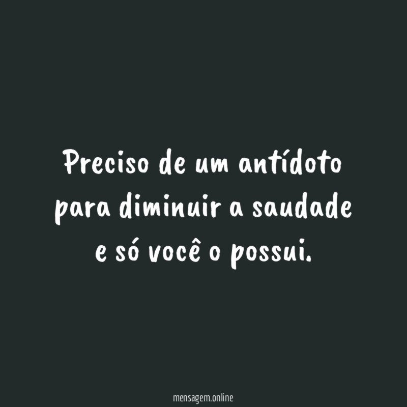Preciso de um antídoto para diminuir a saudade