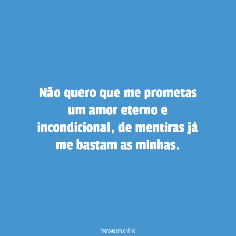 Não quero que me prometas um amor eterno e incondicional