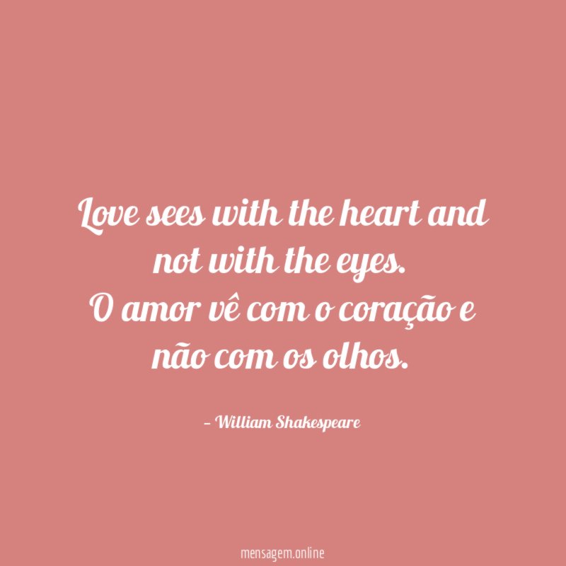 Love sees with the heart and not with the eyes.