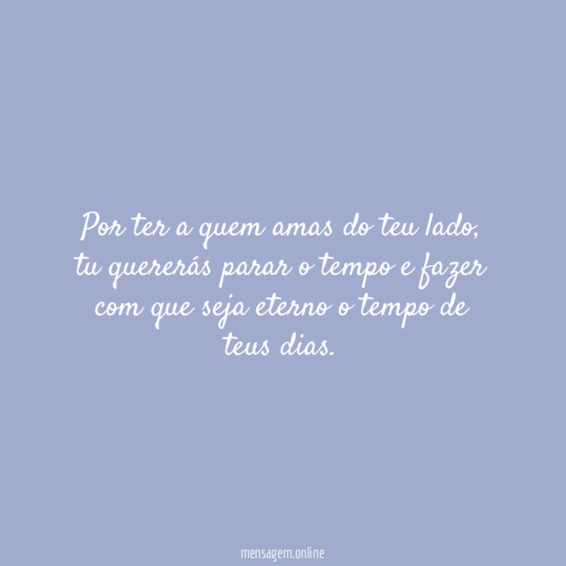 Por ter a quem amas do teu lado