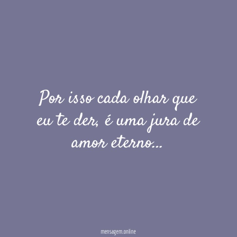 Por isso cada olhar que eu te der