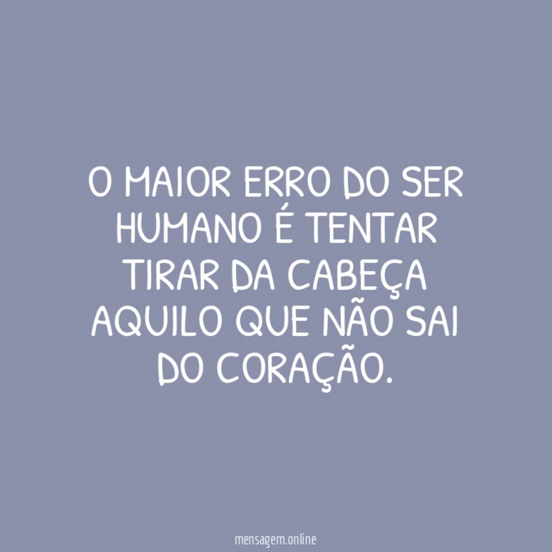 O maior erro do ser humano é tentar