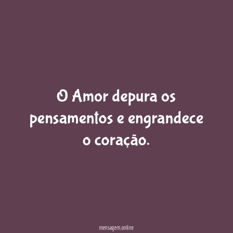 O Amor depura os pensamentos e engrandece o coração