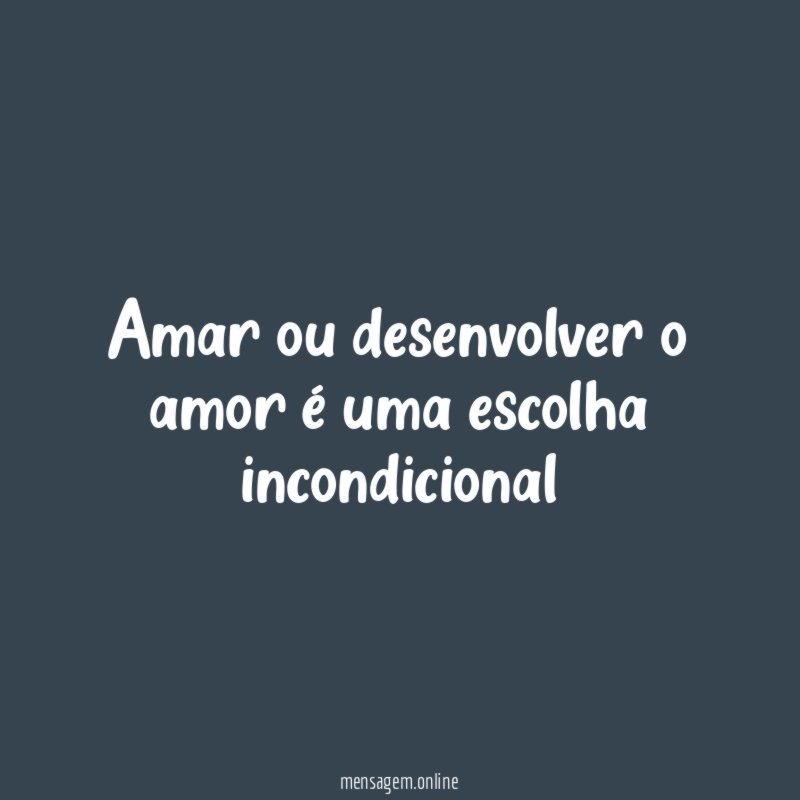 Amar ou desenvolver o amor é uma escolha incondicional