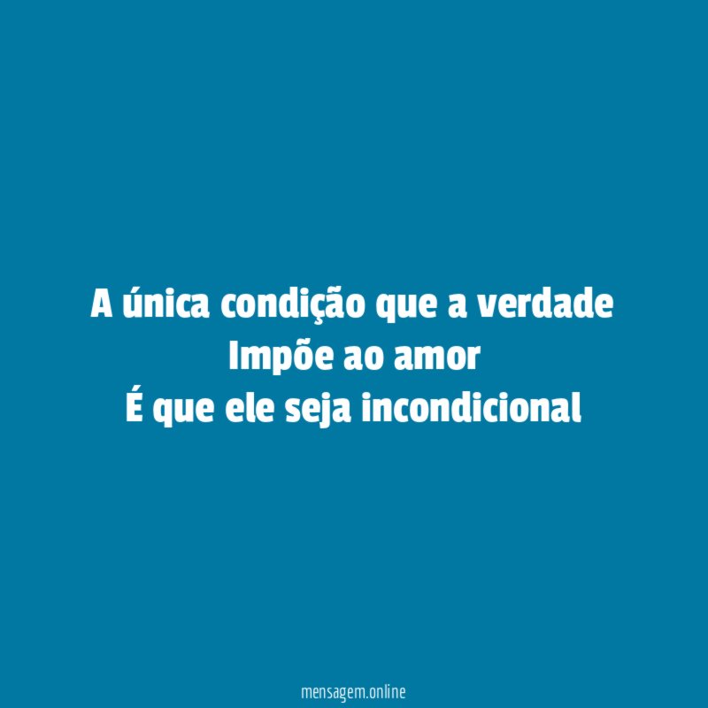 A única condição que a verdade Impõe ao amor É