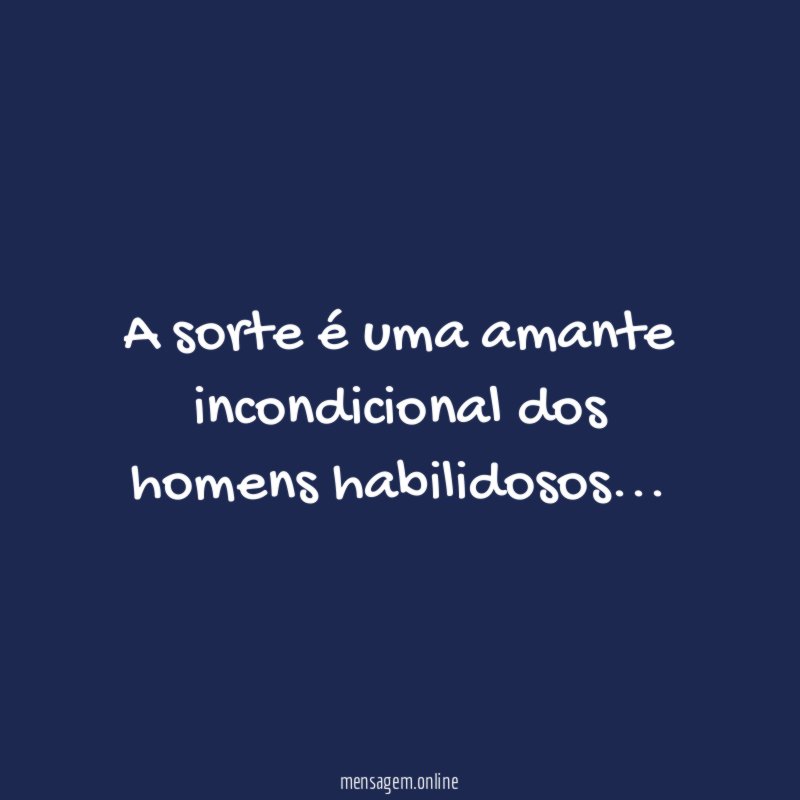 A sorte é uma amante incondicional dos homens habilidosos