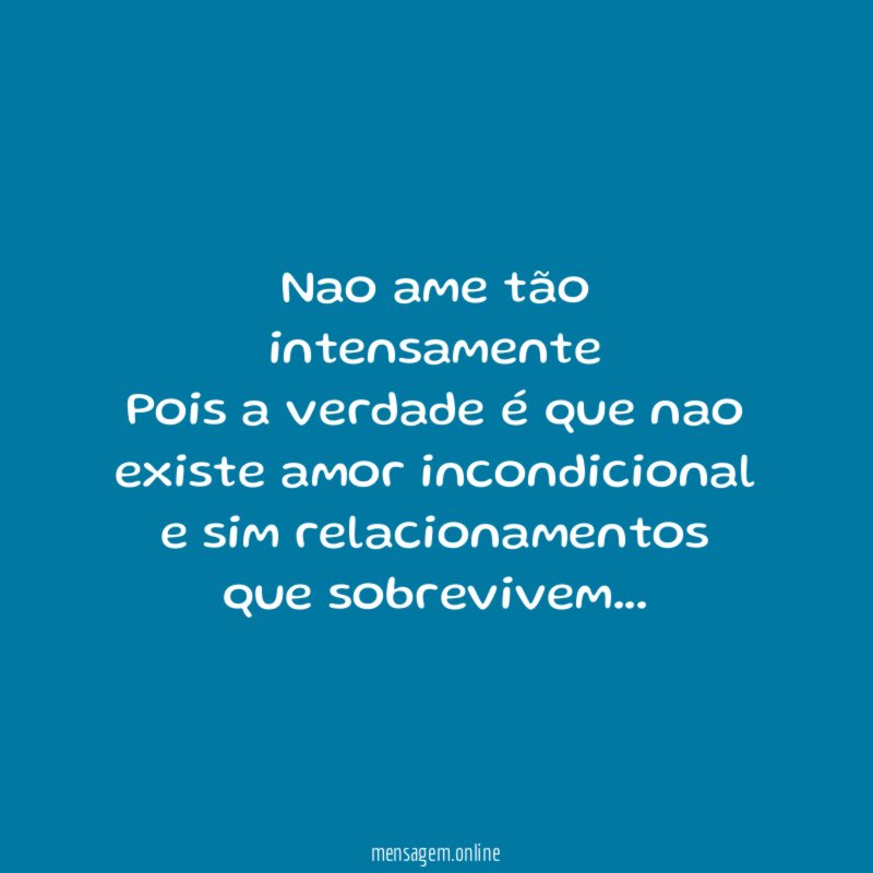 Nao ame tão intensamente Pois a verdade é que