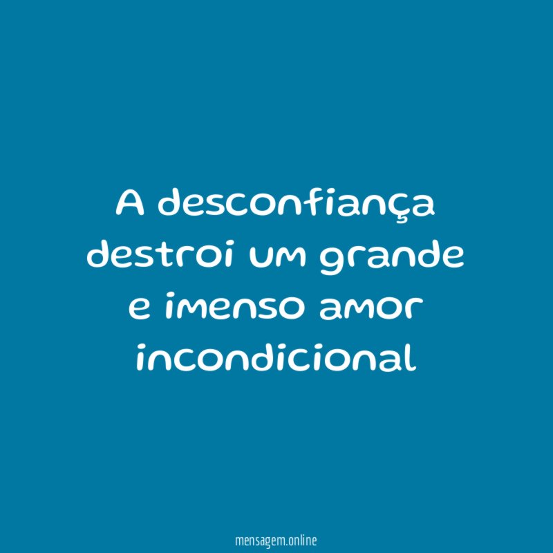 A desconfiança destroi um grande e imenso amor incondicional