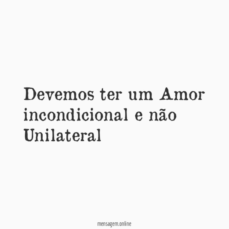 Devemos ter um Amor incondicional e não Unilateral