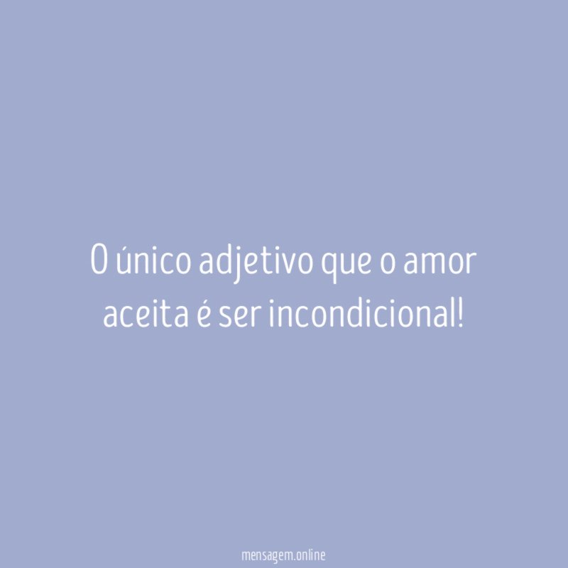 O único adjetivo que o amor aceita é ser incondicional