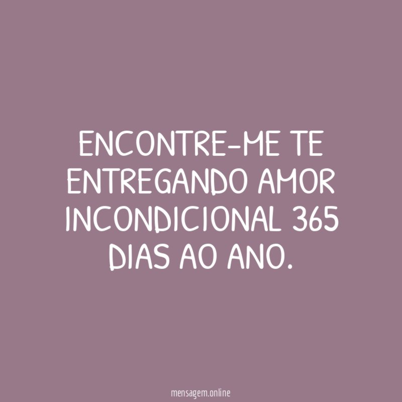 Encontre-me te entregando amor incondicional 365 dias ao ano
