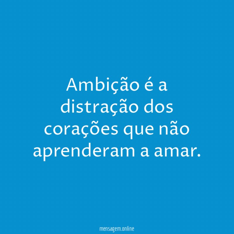 Ambição é a distração dos corações que não