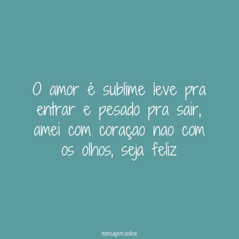 o amor é sublime leve pra entrar e pesado pra sair