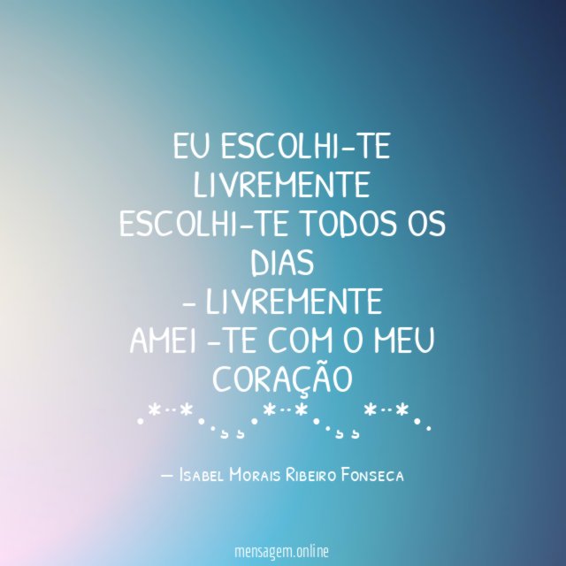 Eu escolhi-te livremente Escolhi-te todos os dias - Livremente Amei -te
