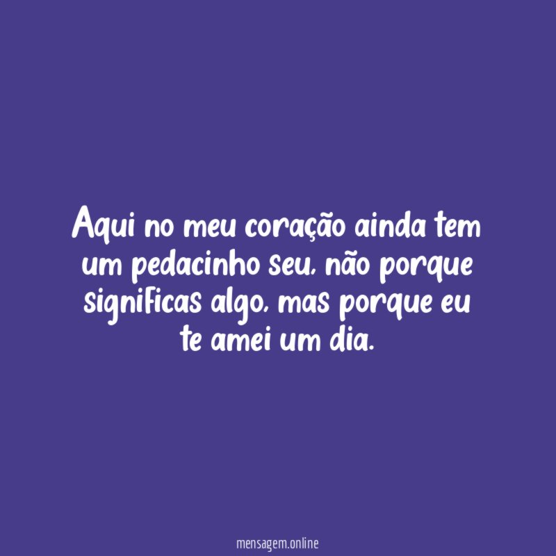 Aqui no meu coração ainda tem um pedacinho seu