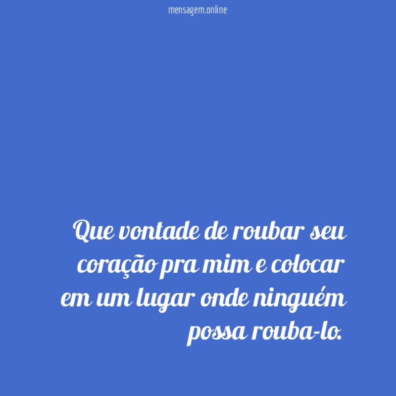 Que vontade de roubar seu coração pra mim