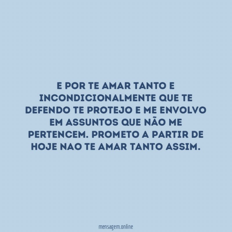 E por te amar tanto e incondicionalmente que