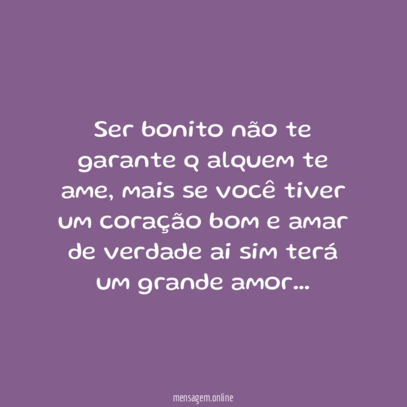 Ser bonito não te garante q alquem te ame