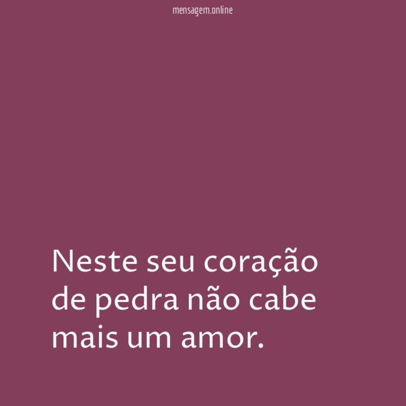 Neste seu coração de pedra não cabe mais um amor