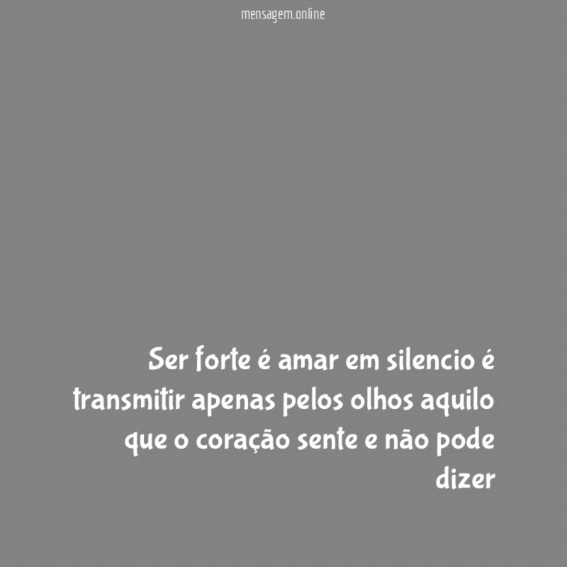 Ser forte é amar em silencio é transmitir