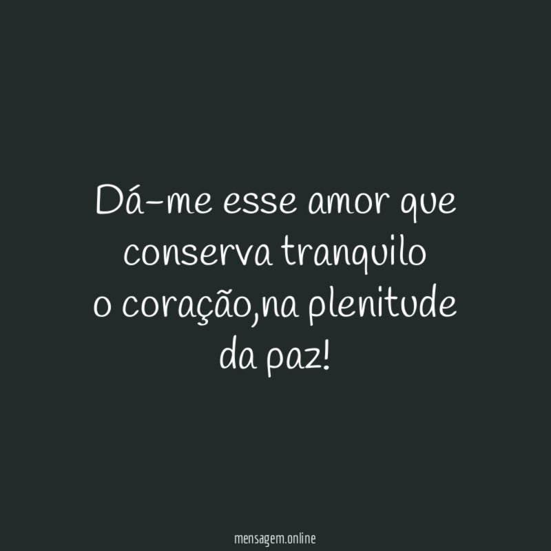 Dá-me esse amor que conserva tranquilo o coração