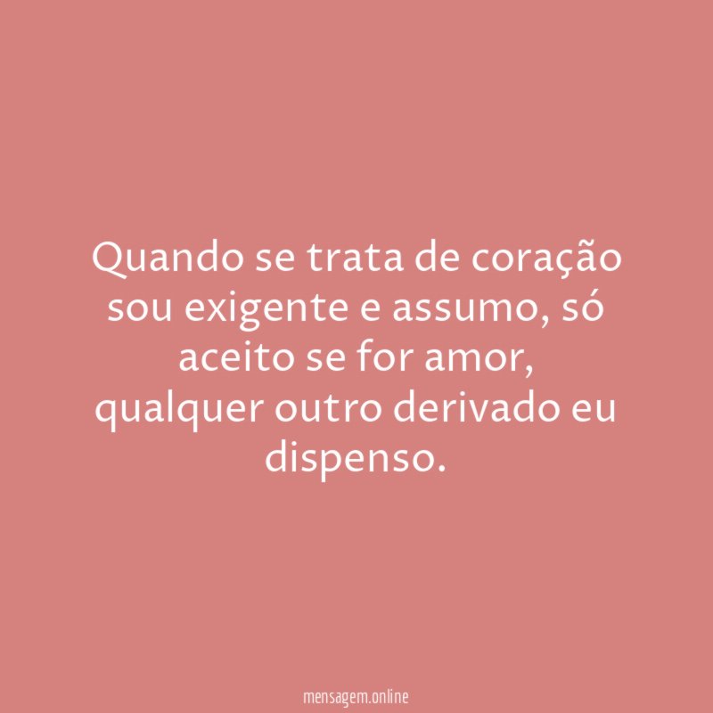 Quando se trata de coração sou exigente e assumo