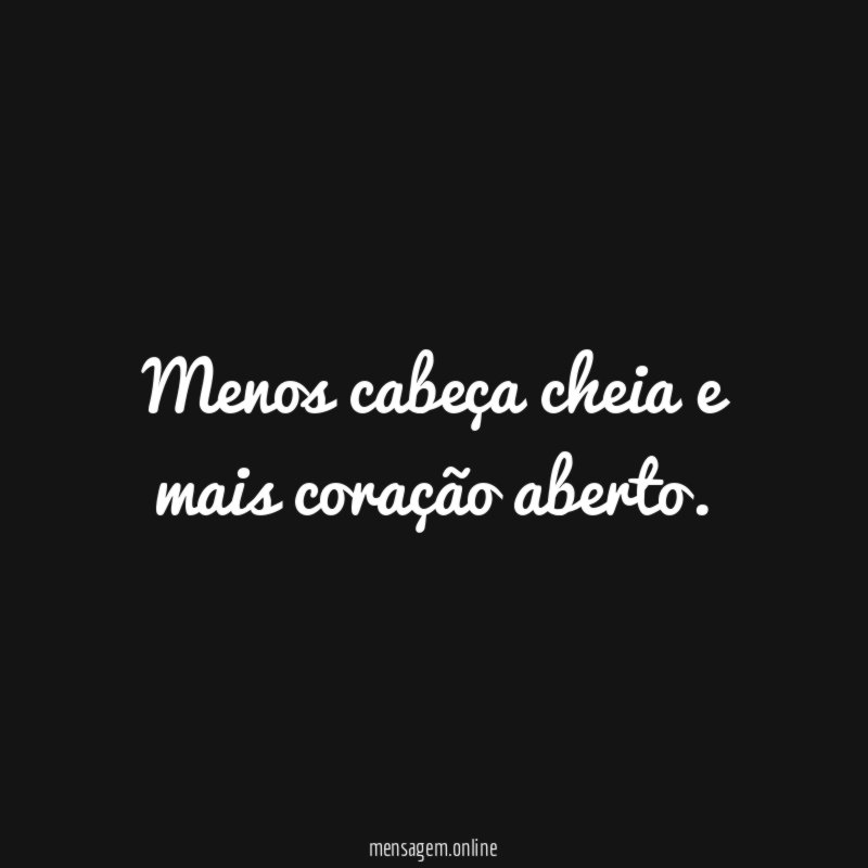 Menos cabeça cheia e mais coração aberto