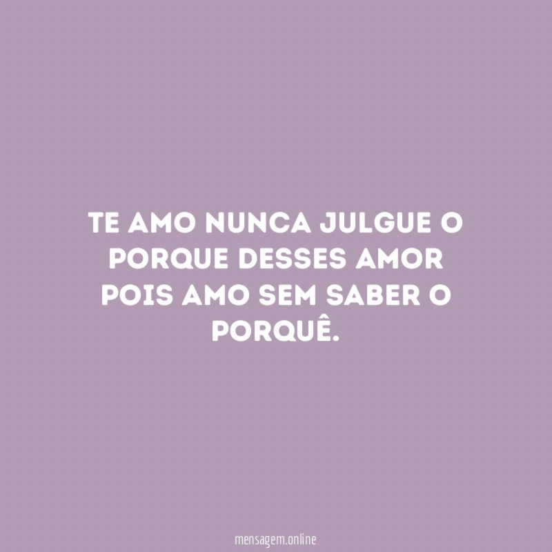 Te amo nunca julgue o porque desses amor