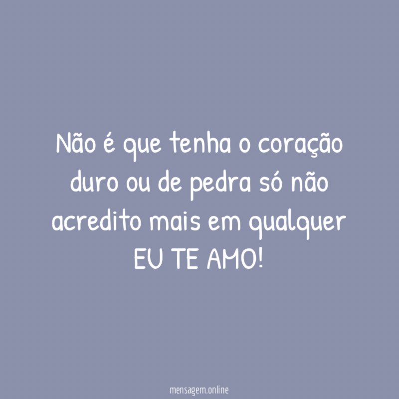 Não é que tenha o coração duro ou