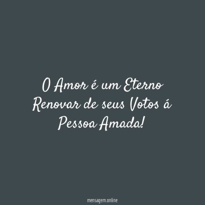 O Amor é um Eterno Renovar de seus Votos á Pessoa Amada