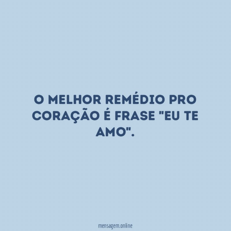 O melhor remédio pro coração é frase "eu te amo"